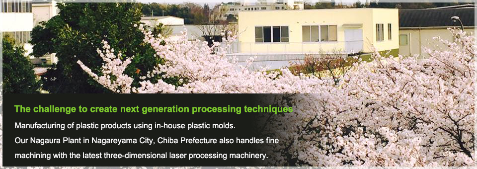 The challenge to create next generation processing techniques Manufacturing of plastic products using in-house plastic molds.Our Nagaura Plant in Nagareyama City, Chiba Prefecture also handles fine machining with the latest three-dimensional laser processing machinery.